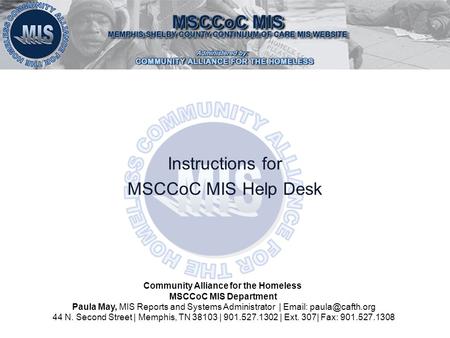 Instructions for MSCCoC MIS Help Desk Community Alliance for the Homeless MSCCoC MIS Department Paula May, MIS Reports and Systems Administrator | Email: