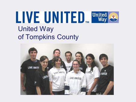 United Way of Tompkins County. United Way of Tompkins County Core Values Integrity Impact Philanthropy Inclusiveness Synergy Continuous Improvement.