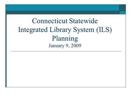 Connecticut Statewide Integrated Library System (ILS) Planning January 9, 2009.