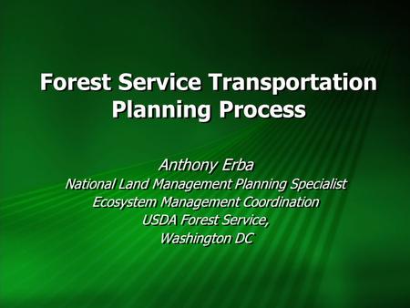 Forest Service Transportation Planning Process Anthony Erba National Land Management Planning Specialist Ecosystem Management Coordination USDA Forest.