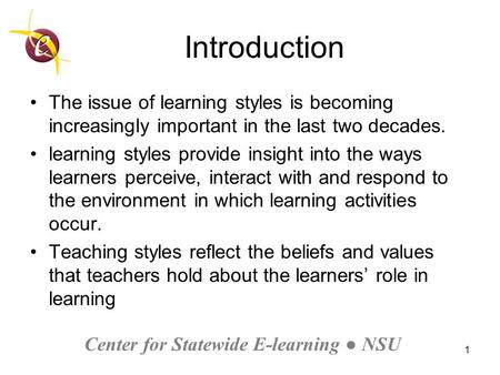 Center for Statewide E-learning ● NSU 1 Introduction The issue of learning styles is becoming increasingly important in the last two decades. learning.