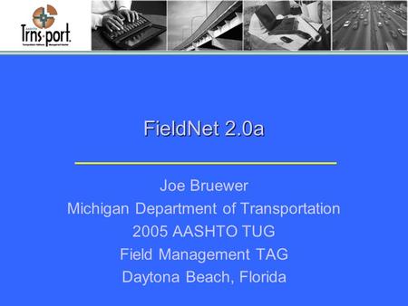 FieldNet 2.0a Joe Bruewer Michigan Department of Transportation 2005 AASHTO TUG Field Management TAG Daytona Beach, Florida.