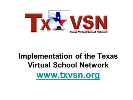 Www.txvsn.org www.txvsn.org Implementation of the Texas Virtual School Network www.txvsn.org www.txvsn.org.