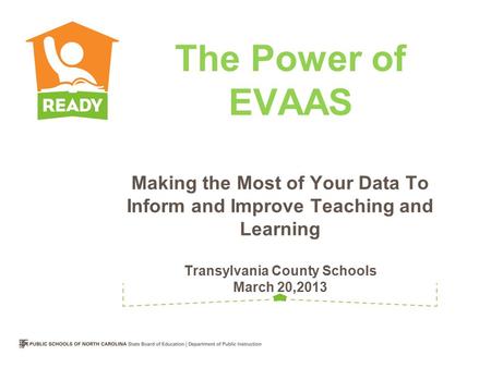 Making the Most of Your Data To Inform and Improve Teaching and Learning Transylvania County Schools March 20,2013 The Power of EVAAS.