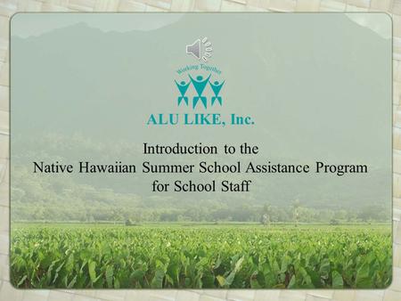 Introduction to the Native Hawaiian Summer School Assistance Program for School Staff ALU LIKE, Inc.