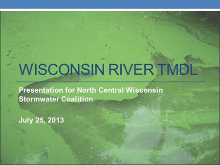 WISCONSIN RIVER TMDL Presentation for North Central Wisconsin Stormwater Coalition July 25, 2013.