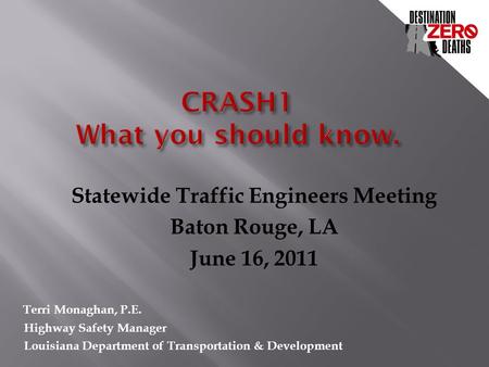 Statewide Traffic Engineers Meeting Baton Rouge, LA June 16, 2011 Terri Monaghan, P.E. Highway Safety Manager Louisiana Department of Transportation &