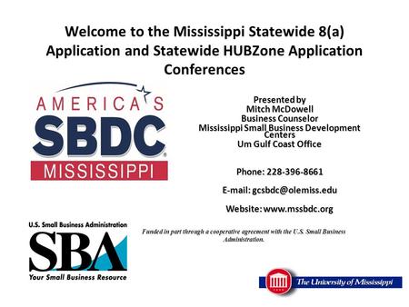 Welcome to the Mississippi Statewide 8(a) Application and Statewide HUBZone Application Conferences Presented by Mitch McDowell Business Counselor Mississippi.