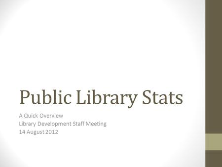 Public Library Stats A Quick Overview Library Development Staff Meeting 14 August 2012.