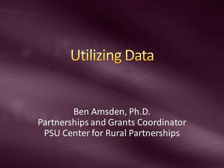 Ben Amsden, Ph.D. Partnerships and Grants Coordinator PSU Center for Rural Partnerships.