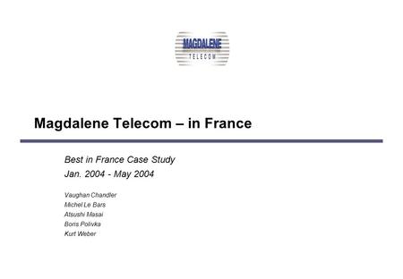 Magdalene Telecom – in France Best in France Case Study Jan. 2004 - May 2004 Vaughan Chandler Michel Le Bars Atsushi Masai Boris Polivka Kurt Weber.