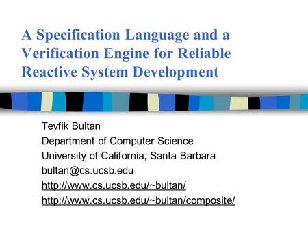 A Specification Language and a Verification Engine for Reliable Reactive System Development Tevfik Bultan Department of Computer Science University of.