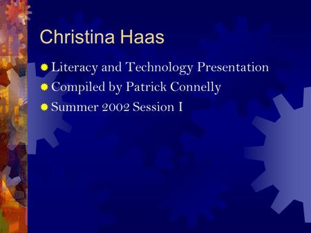 Christina Haas  Literacy and Technology Presentation  Compiled by Patrick Connelly  Summer 2002 Session I.