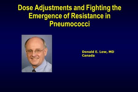 Dose Adjustments and Fighting the Emergence of Resistance in Pneumococci Donald E. Low, MD Canada.