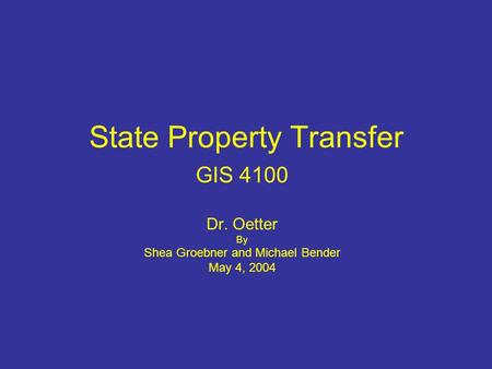 State Property Transfer GIS 4100 Dr. Oetter By Shea Groebner and Michael Bender May 4, 2004.