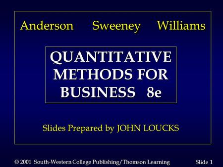 1 1 Slide © 2001 South-Western College Publishing/Thomson Learning Anderson Sweeney Williams Anderson Sweeney Williams Slides Prepared by JOHN LOUCKS QUANTITATIVE.
