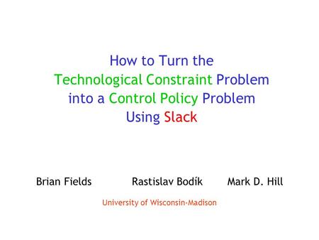 How to Turn the Technological Constraint Problem into a Control Policy Problem Using Slack Brian FieldsRastislav BodíkMark D. Hill University of Wisconsin-Madison.