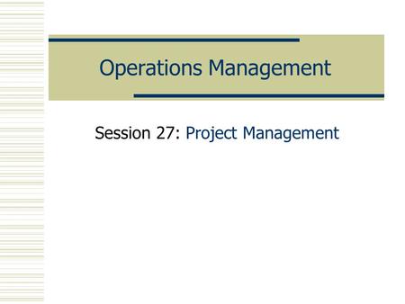 Operations Management Session 27: Project Management.