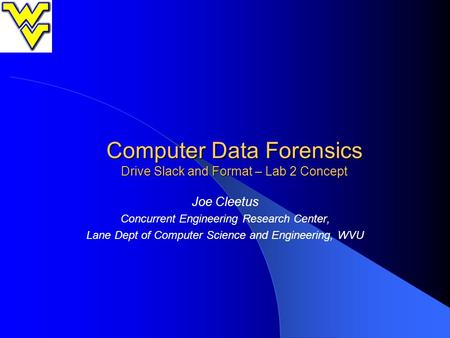 Computer Data Forensics Drive Slack and Format – Lab 2 Concept Joe Cleetus Concurrent Engineering Research Center, Lane Dept of Computer Science and Engineering,