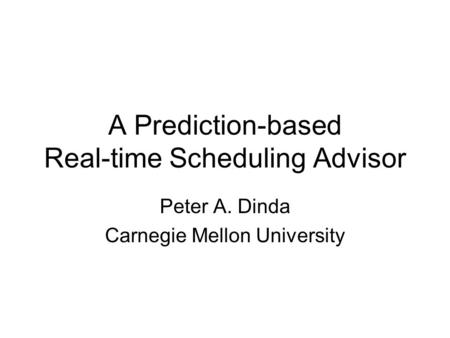 A Prediction-based Real-time Scheduling Advisor Peter A. Dinda Carnegie Mellon University.