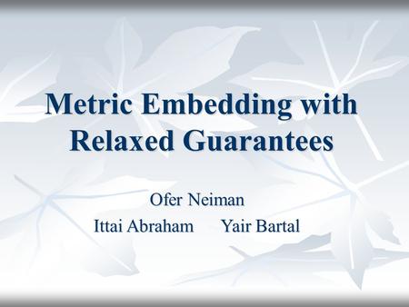 Metric Embedding with Relaxed Guarantees Ofer Neiman Ittai Abraham Yair Bartal.