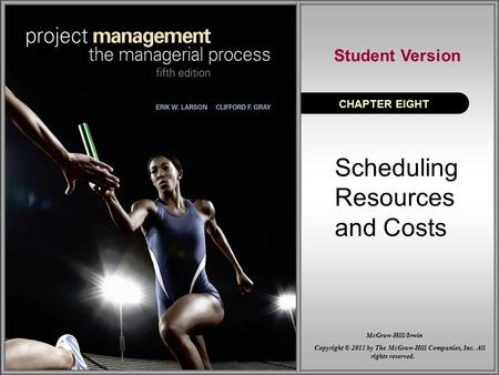 Scheduling Resources and Costs CHAPTER EIGHT Student Version Copyright © 2011 by The McGraw-Hill Companies, Inc. All rights reserved. McGraw-Hill/Irwin.