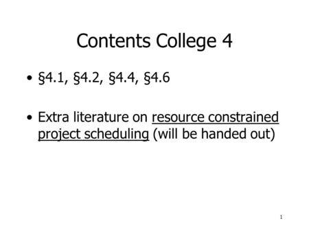 Contents College 4 §4.1, §4.2, §4.4, §4.6 Extra literature on resource constrained project scheduling (will be handed out)