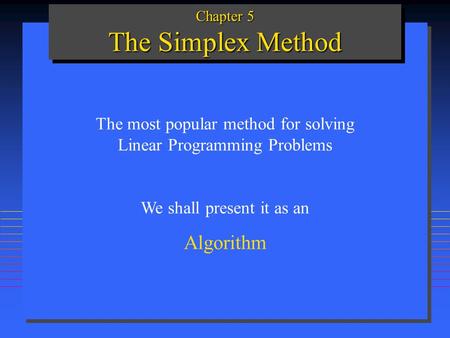 Chapter 5 The Simplex Method The most popular method for solving Linear Programming Problems We shall present it as an Algorithm.