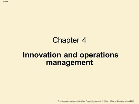 Trott, Innovation Management and New Product Development, 5 th Edition, © Pearson Education Limited 2013 Slide 4.1 Chapter 4 Innovation and operations.