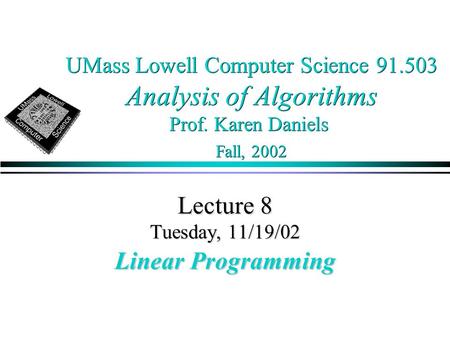 UMass Lowell Computer Science 91.503 Analysis of Algorithms Prof. Karen Daniels Fall, 2002 Lecture 8 Tuesday, 11/19/02 Linear Programming.