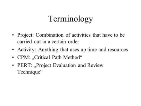 Terminology Project: Combination of activities that have to be carried out in a certain order Activity: Anything that uses up time and resources CPM: „Critical.