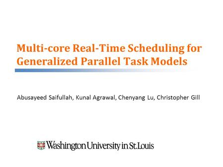 Multi-core Real-Time Scheduling for Generalized Parallel Task Models Abusayeed Saifullah, Kunal Agrawal, Chenyang Lu, Christopher Gill.