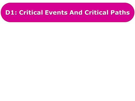 D1: Critical Events And Critical Paths. D1: Critical Events And Paths A critical path is the list of activities on an activity network that, if they are.