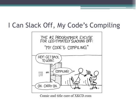 I Can Slack Off, My Code’s Compiling Comic and title care of XKCD.com.