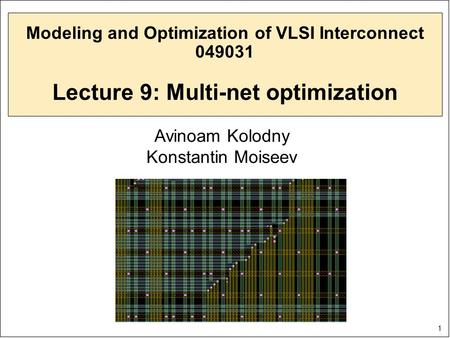 1 Modeling and Optimization of VLSI Interconnect 049031 Lecture 9: Multi-net optimization Avinoam Kolodny Konstantin Moiseev.