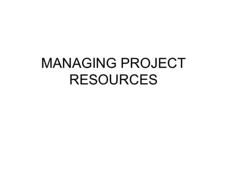 MANAGING PROJECT RESOURCES. Resource Allocation Problem  A shortcoming of most scheduling procedures is that they do not address the issues of resource.