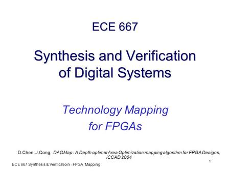 ECE 667 Synthesis & Verificatioin - FPGA Mapping 1 ECE 667 Synthesis and Verification of Digital Systems Technology Mapping for FPGAs D.Chen, J.Cong, DAOMap.