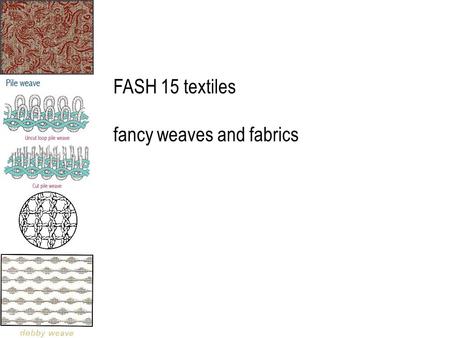 FASH 15 textiles fancy weaves and fabrics. fancy weaves fancy fabrics differ from basic fabrics—design, texture or pattern is an inherent or permanent.