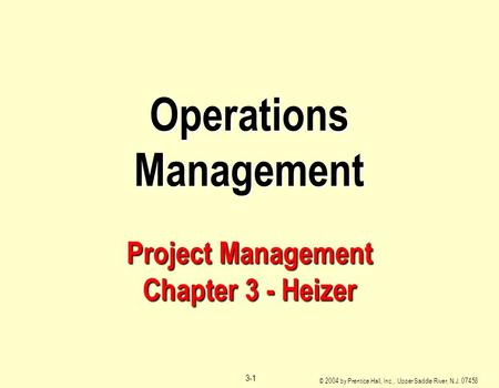 © 2004 by Prentice Hall, Inc., Upper Saddle River, N.J. 07458 3-1 Operations Management Project Management Chapter 3 - Heizer.