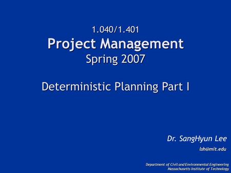 1.040/1.401 Project Management Spring 2007 Deterministic Planning Part I Dr. SangHyun Lee Department of Civil and Environmental Engineering.