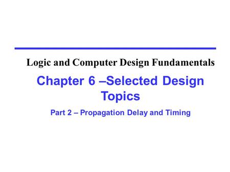 Chapter 6 –Selected Design Topics Part 2 – Propagation Delay and Timing Logic and Computer Design Fundamentals.