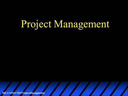 ME 414W/415W Project Management Project Management.