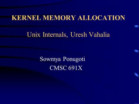 KERNEL MEMORY ALLOCATION Unix Internals, Uresh Vahalia Sowmya Ponugoti CMSC 691X.