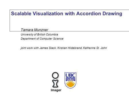 Scalable Visualization with Accordion Drawing Tamara Munzner University of British Columbia Department of Computer Science joint work with James Slack,