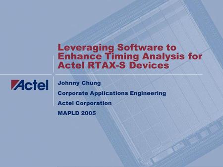 Leveraging Software to Enhance Timing Analysis for Actel RTAX-S Devices Johnny Chung Corporate Applications Engineering Actel Corporation MAPLD 2005.
