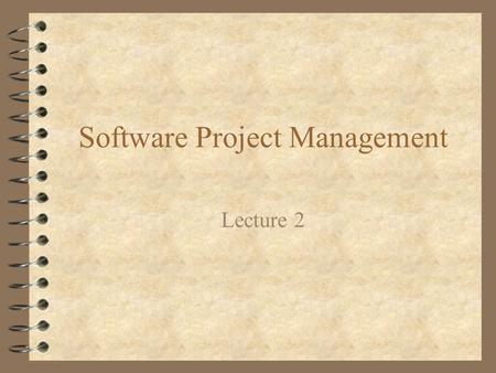 Software Project Management Lecture 2. Laws of Project Management 4 No major project is ever installed on time, within budget and with the same staff.