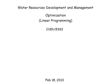 Water Resources Development and Management Optimization (Linear Programming) CVEN 5393 Feb 18, 2013.
