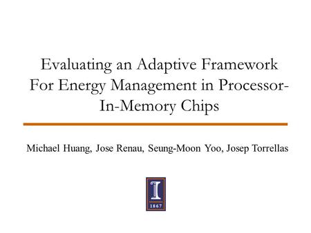 Evaluating an Adaptive Framework For Energy Management in Processor- In-Memory Chips Michael Huang, Jose Renau, Seung-Moon Yoo, Josep Torrellas.