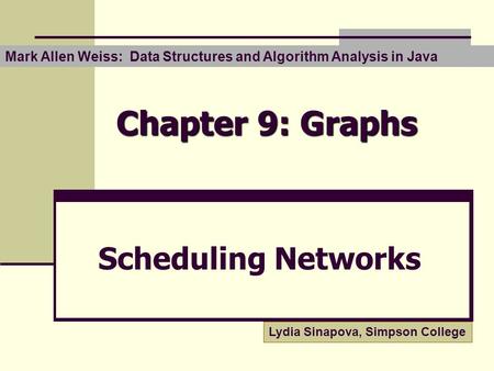 Chapter 9: Graphs Scheduling Networks Mark Allen Weiss: Data Structures and Algorithm Analysis in Java Lydia Sinapova, Simpson College.