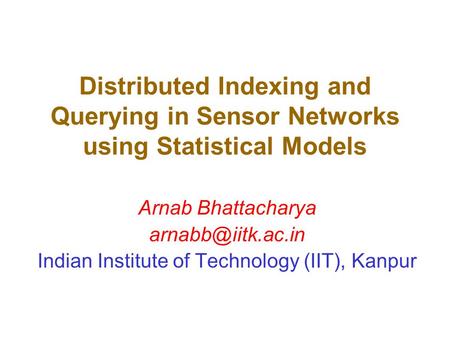 Distributed Indexing and Querying in Sensor Networks using Statistical Models Arnab Bhattacharya Indian Institute of Technology (IIT),